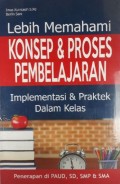 Lebih Memahami Konsep & Proses Pembelajaran: Implementasi & Praktek Dalam Kelas